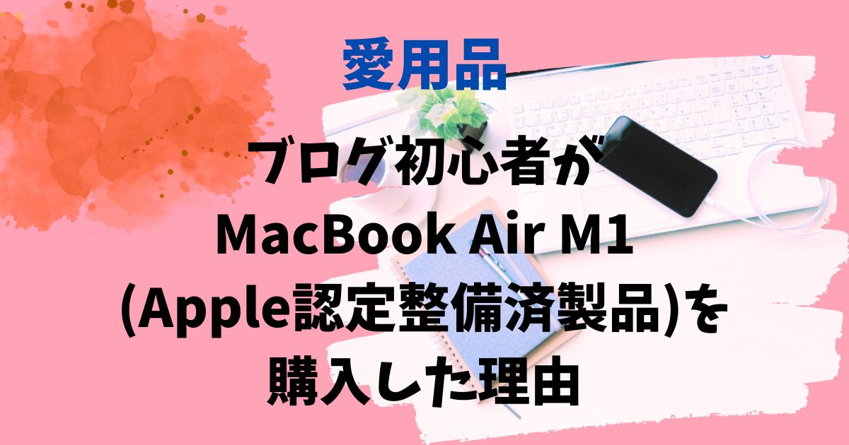 ブログ初心者がMacBook Air M1(Apple認定整備済製品)購入した理由